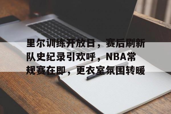 九游体育入口-里尔训练开放日，赛后刷新队史纪录引欢呼，NBA常规赛在即，更衣室氛围转暖的简单介绍